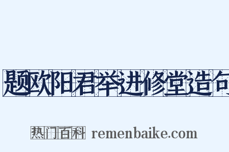 题欧阳君举进修堂造句是什么意思的图片